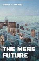The Mere Future Sarah Schulman Arsenal Pulp Press ISBN: 9781551522579 184 pages/$22.95