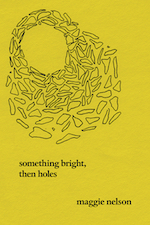 Something Bright, then Holes by Maggie Nelson