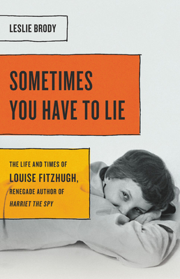 Cover of Sometimes You Have to Lie: The Life and Times of Louise Fitzhugh, Renegade Author of Harriet the Spy, by Leslie Brody. Black text in orange and yellow boxes over a monochrime photo of Louise Fitzhugh smiling towards the viewer. She is a pale skinned woman with short hair and she is laying on her front with half her face covered by her elbows.